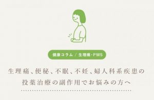 生理痛、便秘、不眠、不妊、婦人科系疾患の 投薬治療の副作用でお悩みの方へ